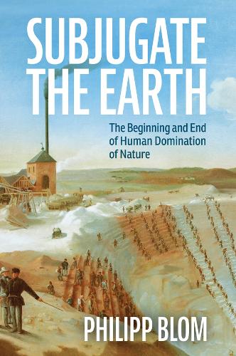 Subjugate the Earth: The Beginning and End of Human Domination of Nature.