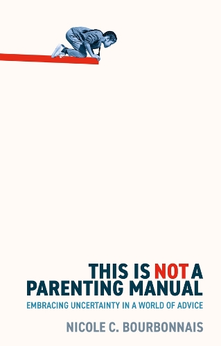 This is Not a Parenting Manual: Embracing Uncertainty in a World of Advice.