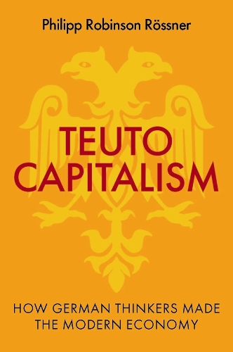 Teutocapitalism: How German Thinkers Made the Modern Economy.