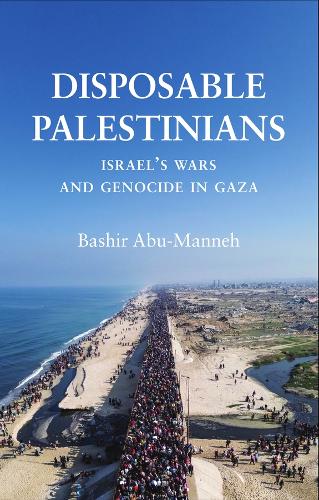 Disposable Palestinians: Israel's Wars and Genocide in Gaza.