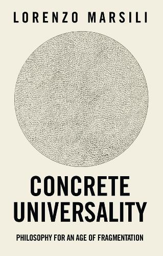 Concrete Universality: Philosophy for an Age of Fragmentation.