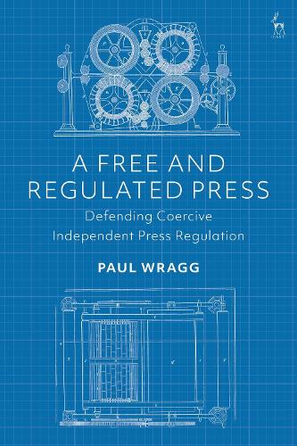 A Free and Regulated Press: Defending Coercive Independent Press Regulation.