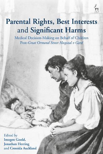 Parental Rights, Best Interests and Significant Harms: Medical Decision-Making on Behalf of Children Post-Great Ormond Street Hospital v Gard.