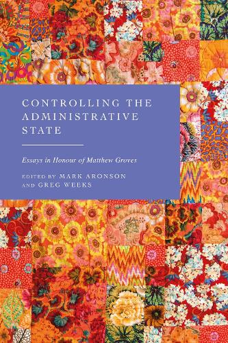 Controlling the Administrative State: Essays in Honour of Matthew Groves.