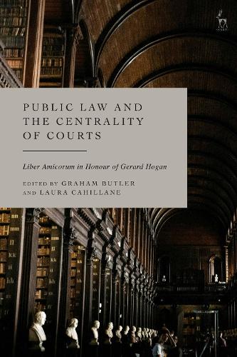 Public Law and the Centrality of Courts: Liber Amicorum in Honour of Gerard Hogan.