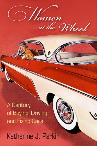 Women at the Wheel: A Century of Buying, Driving, and Fixing Cars.