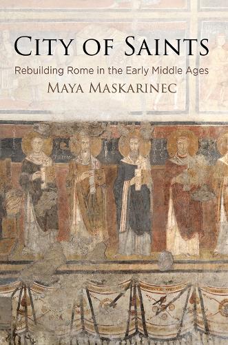 City of Saints: Rebuilding Rome in the Early Middle Ages.