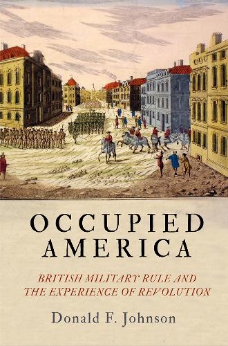 Occupied America: British Military Rule and the Experience of Revolution.