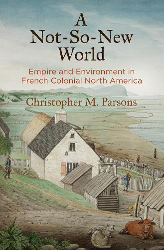 A not-So-New World: Empire and Environment in French Colonial North America.
