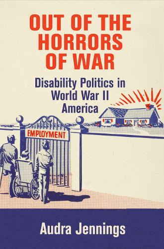 Out of the Horrors of War: Disability Politics in World War II America.