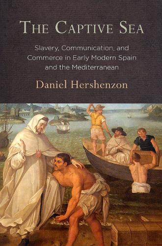 The Captive Sea: Slavery, Communication, and Commerce in Early Modern Spain and the Mediterranean.