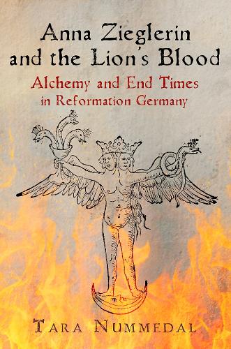 Anna Zieglerin and the Lion's Blood: Alchemy and End Times in Reformation Germany.
