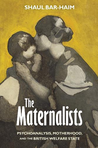 The Maternalists: Psychoanalysis, Motherhood, and the British Welfare State.