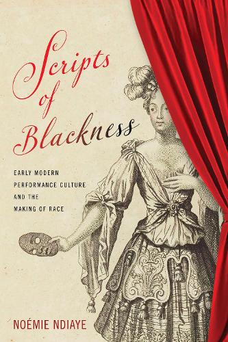 Scripts of Blackness: Early Modern Performance Culture and the Making of Race.