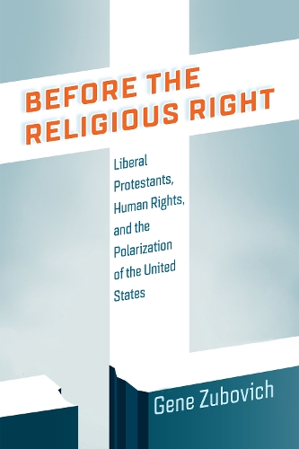 Before the Religious Right: Liberal Protestants, Human Rights, and the Polarization of the United States.
