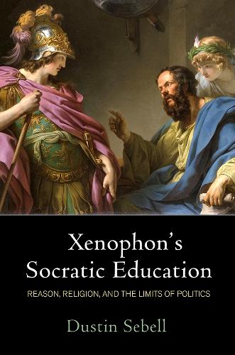 Xenophon's Socratic Education: Reason, Religion, and the Limits of Politics.