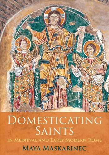 Domesticating Saints in Medieval and Early Modern Rome.