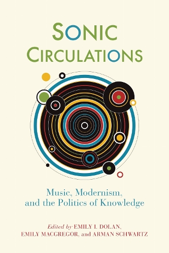 Sonic Circulations: Music, Modernism, and the Politics of Knowledge.