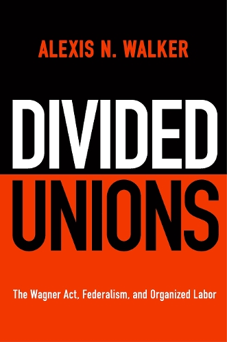 Divided Unions: The Wagner Act, Federalism, and Organized Labor.