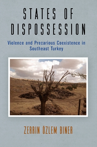 States of Dispossession: Violence and Precarious Coexistence in Southeast Turkey.