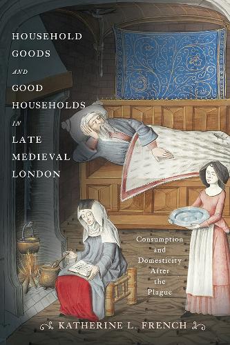 Household Goods and Good Households in Late Medieval London: Consumption and Domesticity After the Plague.