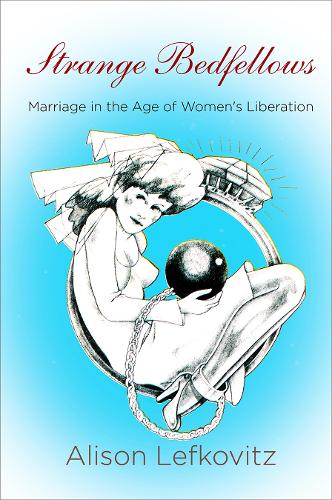 Strange Bedfellows: Marriage in the Age of Women's Liberation.