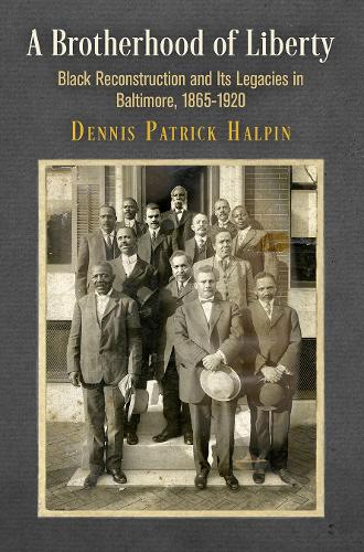 A Brotherhood of Liberty: Black Reconstruction and Its Legacies in Baltimore, 1865-1920.