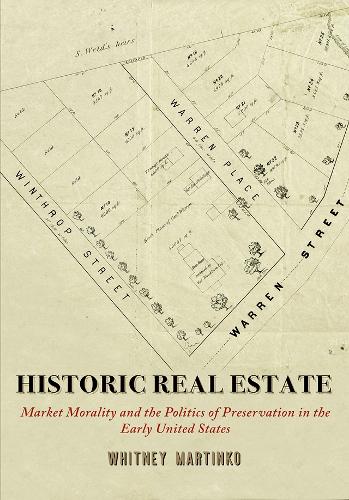 Historic Real Estate: Market Morality and the Politics of Preservation in the Early United States.