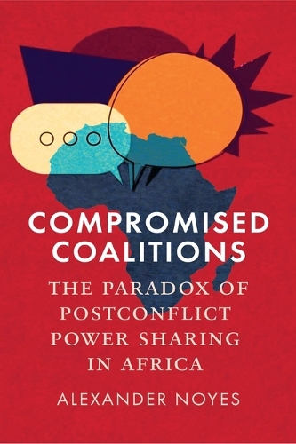 Compromised Coalitions: The Paradox of Postconflict Power Sharing in Africa.