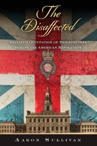 The Disaffected: Britain's Occupation of Philadelphia During the American Revolution.