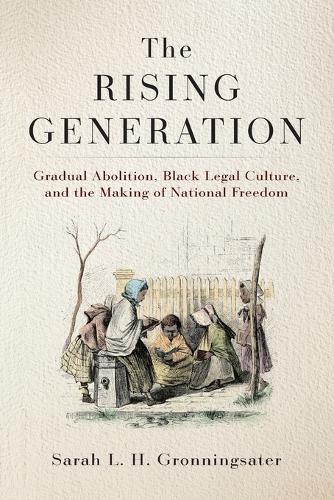 The Rising Generation: Gradual Abolition, Black Legal Culture, and the Making of National Freedom.