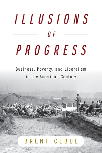 Illusions of Progress: Business, Poverty, and Liberalism in the American Century.