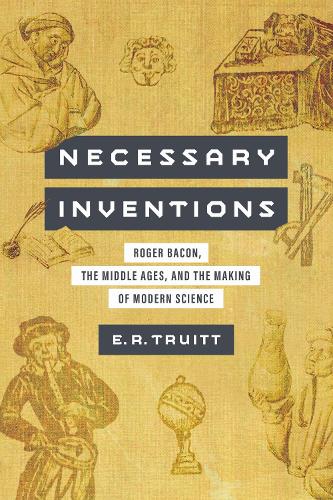 Necessary Inventions: Roger Bacon, the Middle Ages, and the Making of Modern Science.