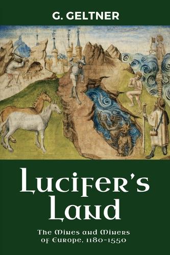 Lucifer's Land: The Mines and Miners of Europe, 1180-1550.