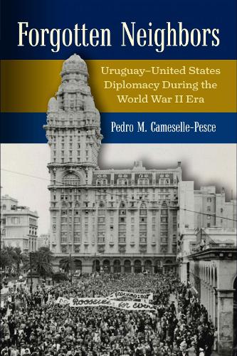 Forgotten Neighbors: Uruguay-United States Relations During the Era of Franklin D. Roosevelt, 1931-1945.
