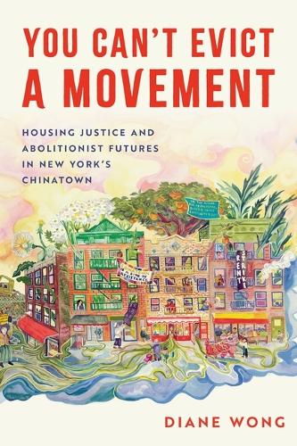 You Can't Evict a Movement: Housing Justice and Abolitionist Futures in New York's Chinatown.
