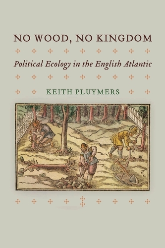 No Wood, No Kingdom: Political Ecology in the English Atlantic.