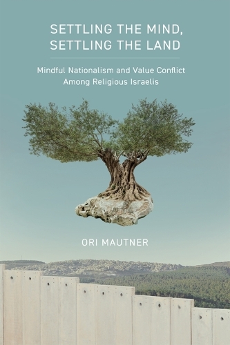 Settling the Mind, Settling the Land: Mindful Nationalism and Virtue Conflict Among Religious Israelis.