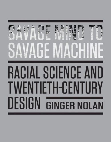 Savage Mind to Savage Machine: Racial Science and Twentieth-Century Design.