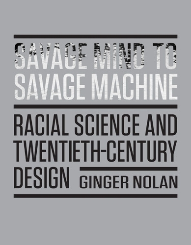 Savage Mind to Savage Machine: Racial Science and Twentieth-Century Design.