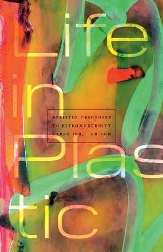 Life in Plastic: Artistic Responses to Petromodernity.
