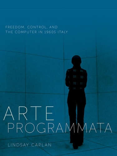 Arte Programmata: Freedom, Control, and the Computer in 1960s Italy.