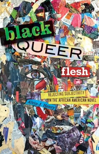 Black Queer Flesh: Rejecting Subjectivity in the African American Novel.