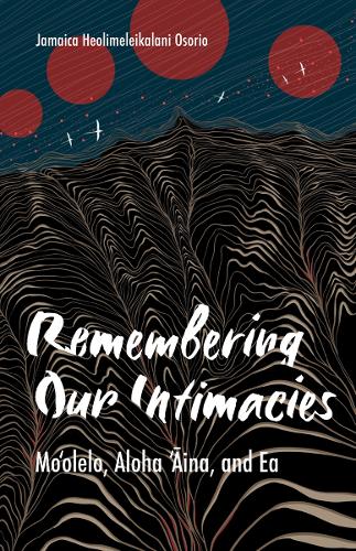 Remembering Our Intimacies: Mo'olelo, Aloha 'Aina, and Ea.