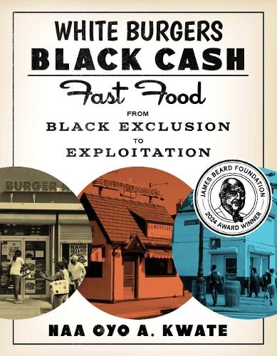 White Burgers, Black Cash: Fast Food from Black Exclusion to Exploitation.