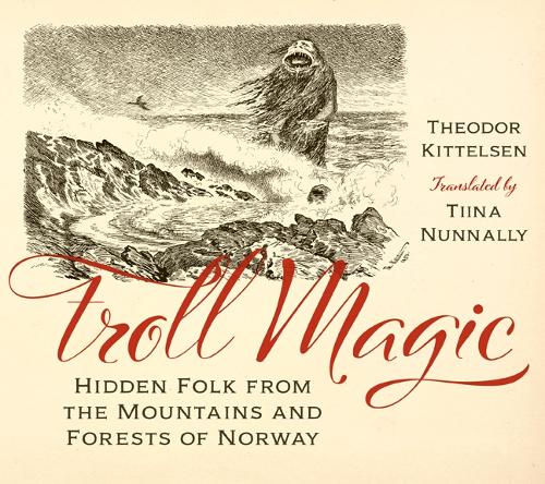 Troll Magic: Hidden Folk from the Mountains and Forests of Norway.