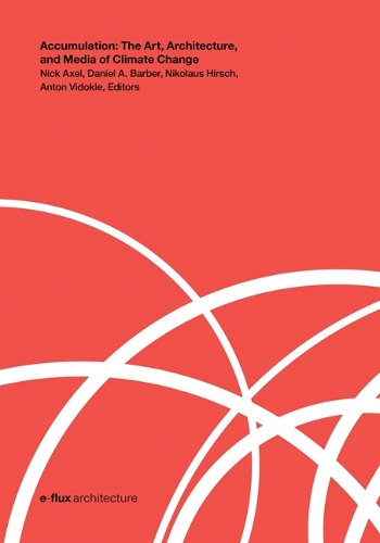 Accumulation: The Art, Architecture, and Media of Climate Change.