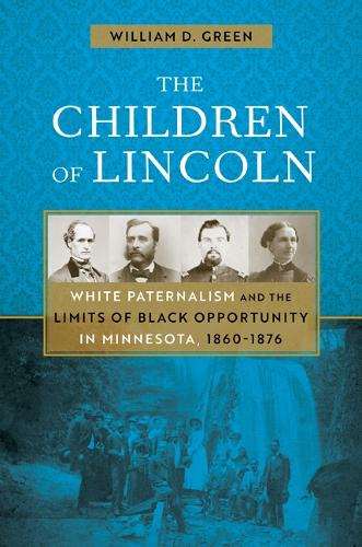 The Children of Lincoln: White Paternalism and the Limits of Black Opportunity in Minnesota, 1860-1876.