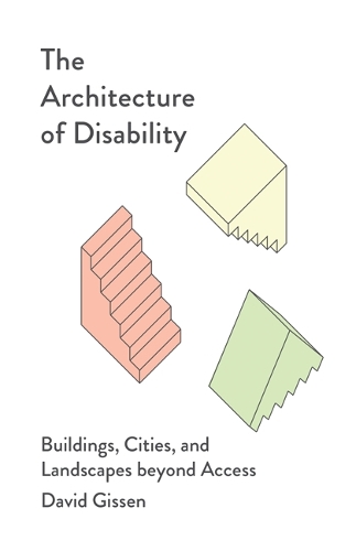 The Architecture of Disability: Buildings, Cities, and Landscapes Beyond Access.