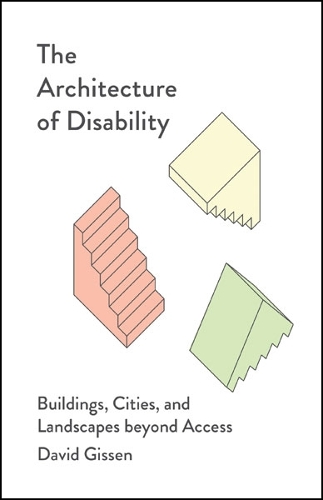 The Architecture of Disability: Buildings, Cities, and Landscapes Beyond Access.